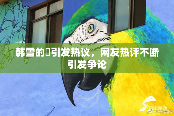 韩雪的婬引发热议，网友热评不断引发争论