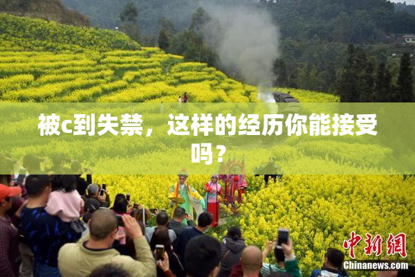 被c到失禁，这样的经历你能接受吗？