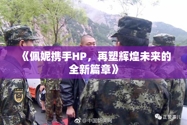《佩妮携手HP，再塑辉煌未来的全新篇章》