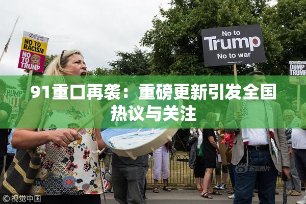 91重口再袭：重磅更新引发全国热议与关注