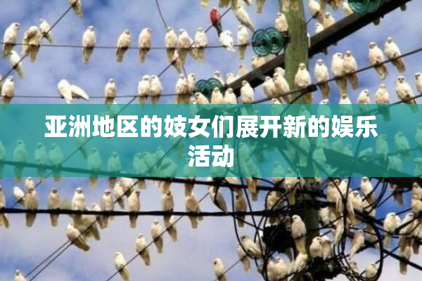 亚洲地区的妓女们展开新的娱乐活动