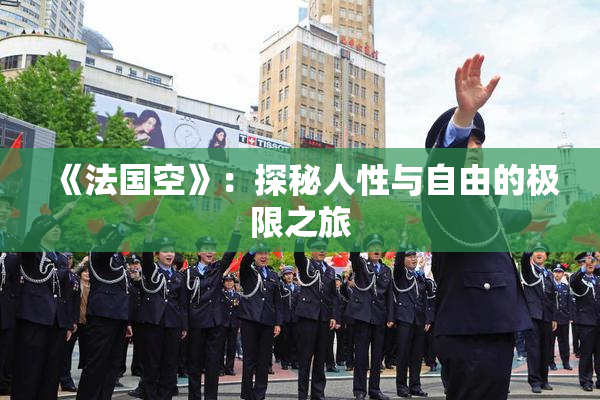 《法国空》：探秘人性与自由的极限之旅