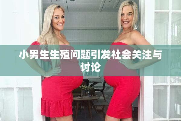 小男生生殖问题引发社会关注与讨论