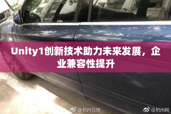 Unity1创新技术助力未来发展，企业兼容性提升