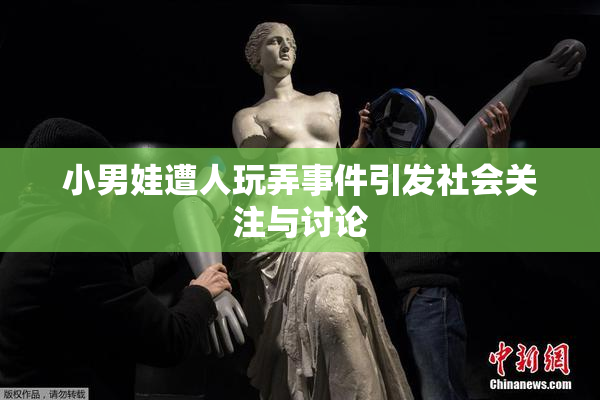 小男娃遭人玩弄事件引发社会关注与讨论