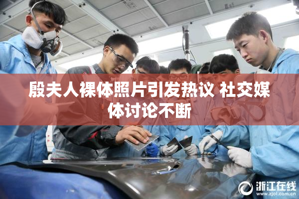 殷夫人裸体照片引发热议 社交媒体讨论不断