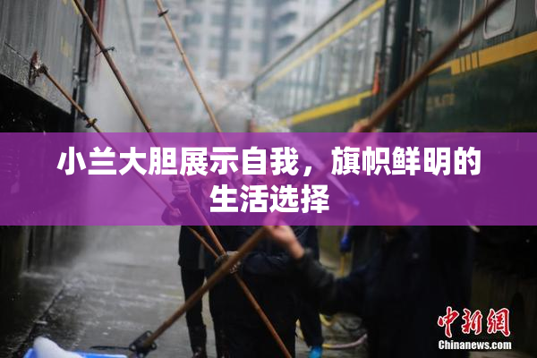 小兰大胆展示自我，旗帜鲜明的生活选择