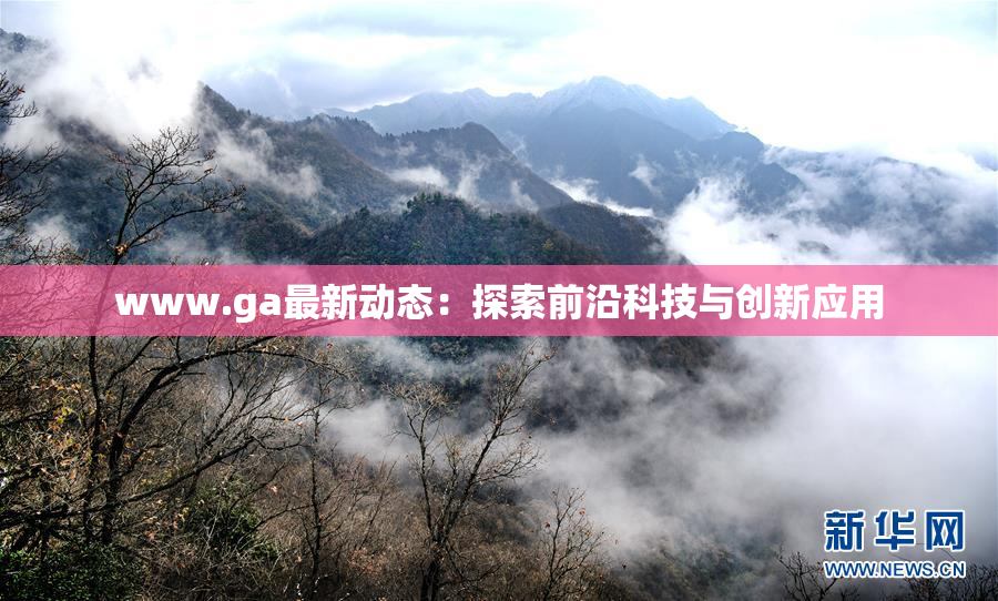 www.ga最新动态：探索前沿科技与创新应用