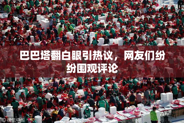 巴巴塔翻白眼引热议，网友们纷纷围观评论
