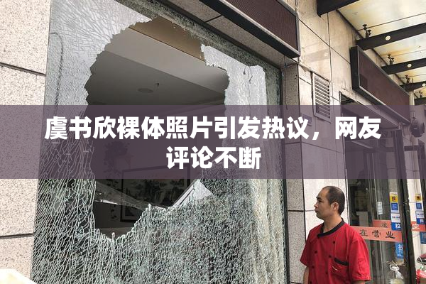 虞书欣裸体照片引发热议，网友评论不断