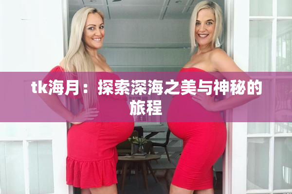 tk海月：探索深海之美与神秘的旅程