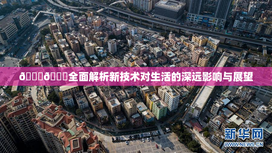 🔞🍆全面解析新技术对生活的深远影响与展望