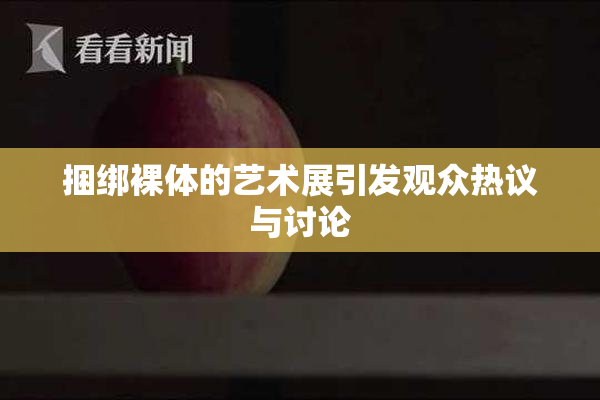 捆绑裸体的艺术展引发观众热议与讨论