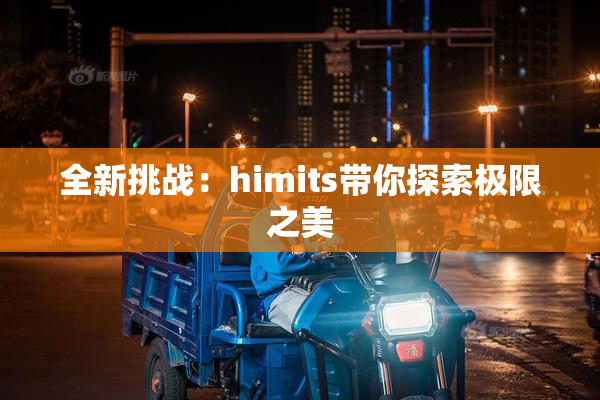全新挑战：himits带你探索极限之美