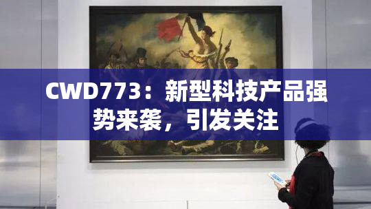 CWD773：新型科技产品强势来袭，引发关注