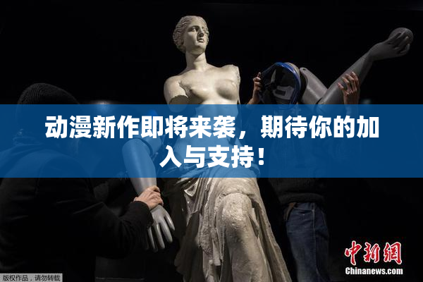 动漫新作即将来袭，期待你的加入与支持！