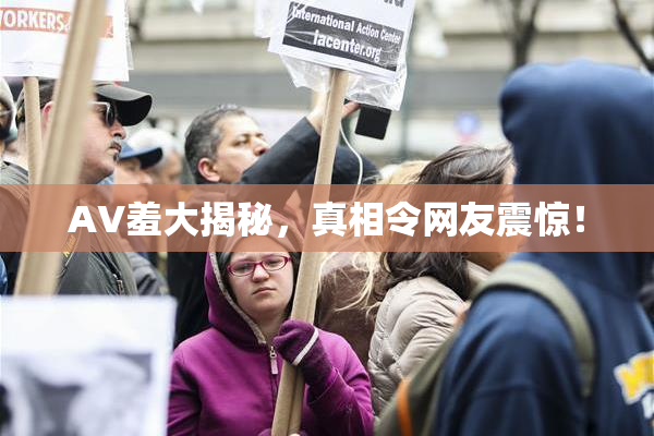 AV羞大揭秘，真相令网友震惊！