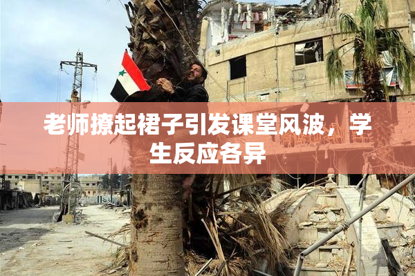老师撩起裙子引发课堂风波，学生反应各异