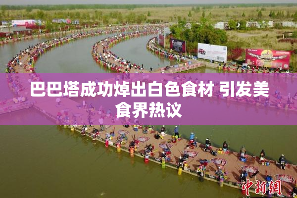 巴巴塔成功焯出白色食材 引发美食界热议