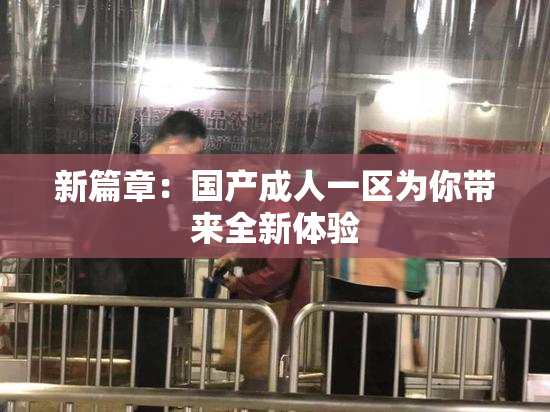 新篇章：国产成人一区为你带来全新体验