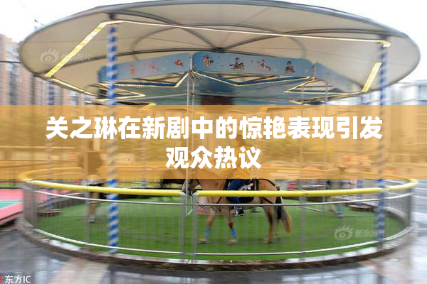 关之琳在新剧中的惊艳表现引发观众热议