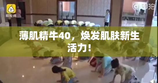 薄肌精牛40，焕发肌肤新生活力！