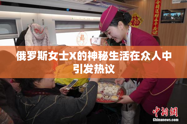 俄罗斯女士X的神秘生活在众人中引发热议