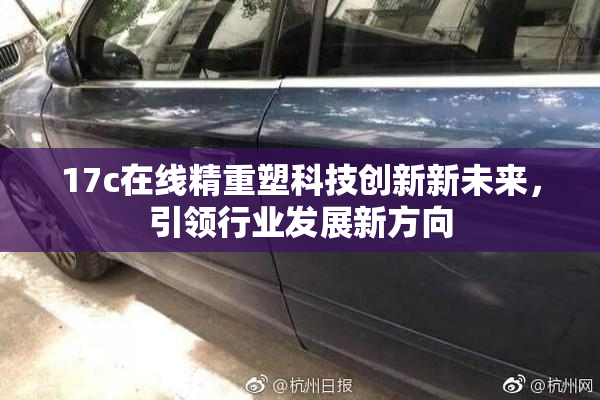 17c在线精重塑科技创新新未来，引领行业发展新方向