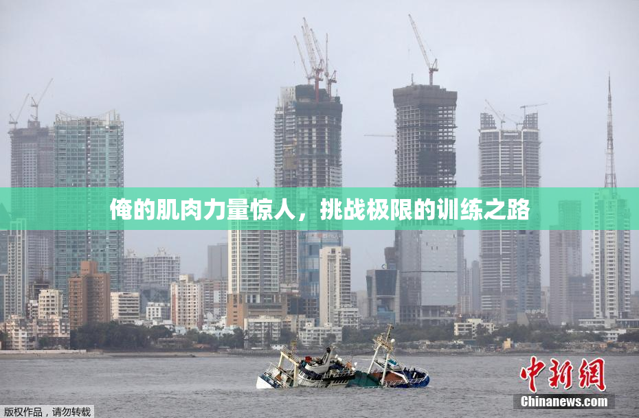 俺的肌肉力量惊人，挑战极限的训练之路
