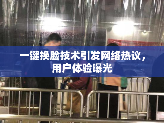 一键换脸技术引发网络热议，用户体验曝光