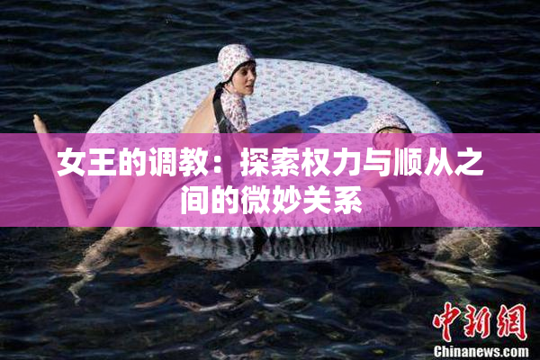 女王的调教：探索权力与顺从之间的微妙关系