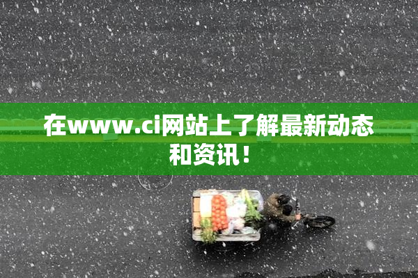 在www.ci网站上了解最新动态和资讯！