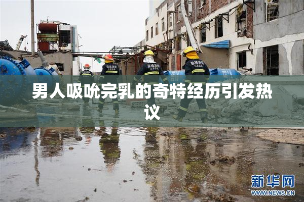 男人吸吮完乳的奇特经历引发热议
