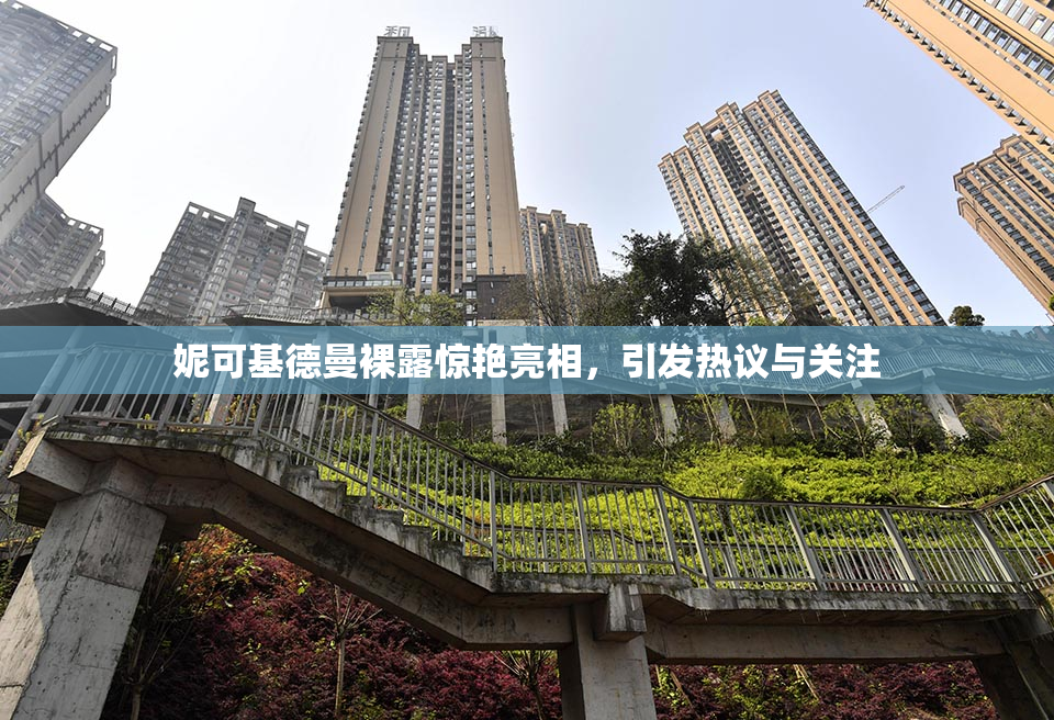 妮可基德曼裸露惊艳亮相，引发热议与关注