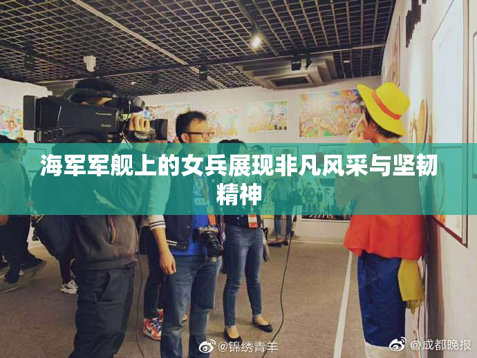 海军军舰上的女兵展现非凡风采与坚韧精神