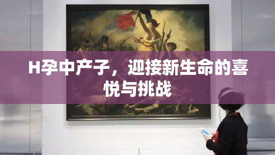 H孕中产子，迎接新生命的喜悦与挑战