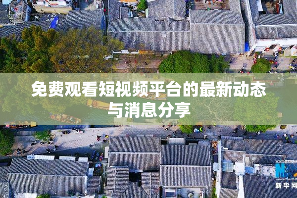免费观看短视频平台的最新动态与消息分享