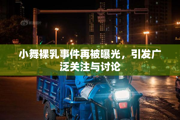 小舞裸乳事件再被曝光，引发广泛关注与讨论