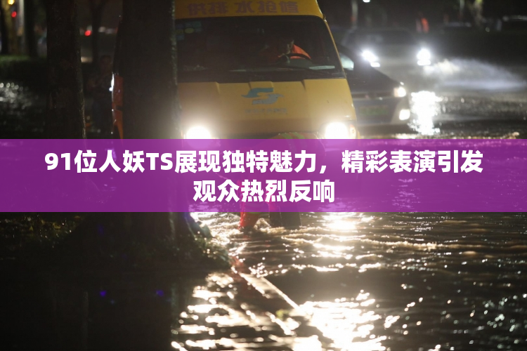 91位人妖TS展现独特魅力，精彩表演引发观众热烈反响