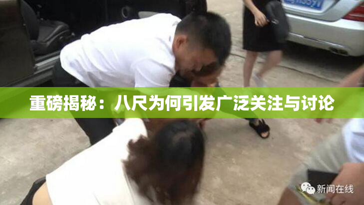 重磅揭秘：八尺为何引发广泛关注与讨论