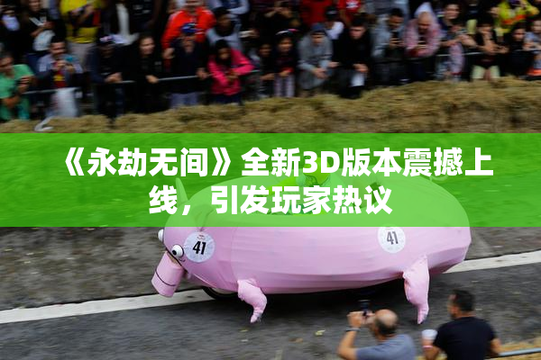 《永劫无间》全新3D版本震撼上线，引发玩家热议