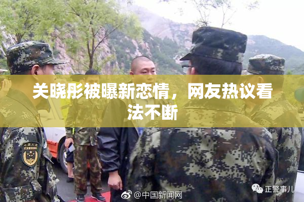 关晓彤被曝新恋情，网友热议看法不断