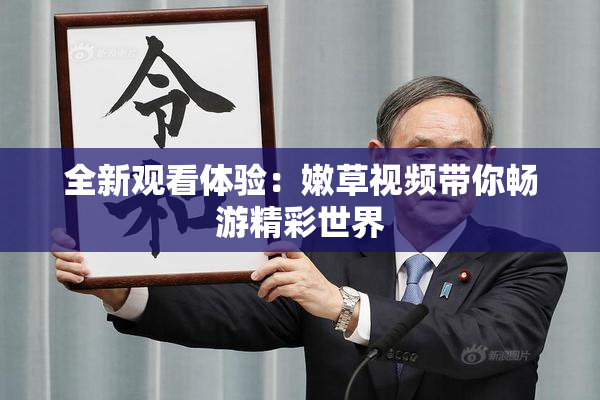 全新观看体验：嫩草视频带你畅游精彩世界