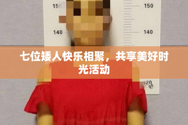 七位矮人快乐相聚，共享美好时光活动