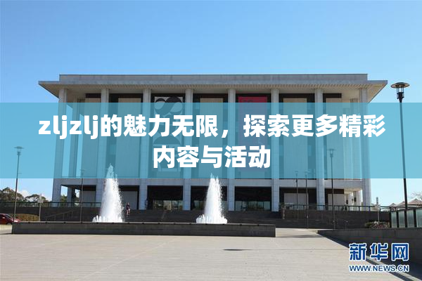 zljzlj的魅力无限，探索更多精彩内容与活动
