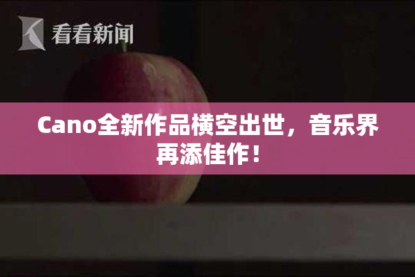 Cano全新作品横空出世，音乐界再添佳作！