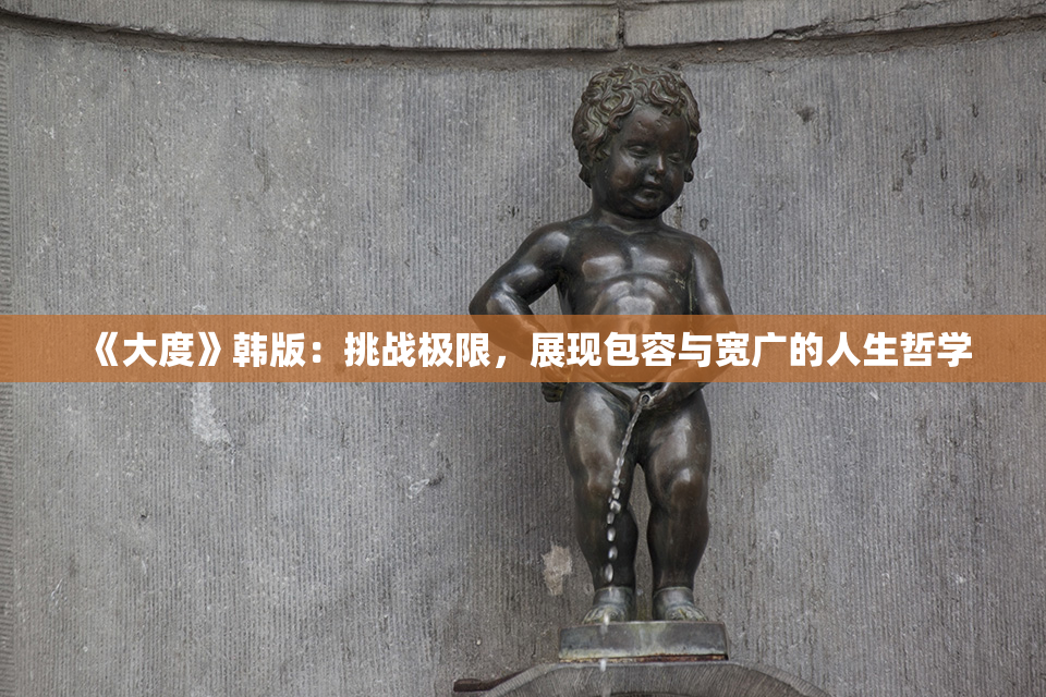 《大度》韩版：挑战极限，展现包容与宽广的人生哲学