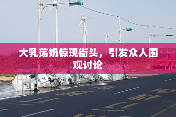 大乳荡奶惊现街头，引发众人围观讨论