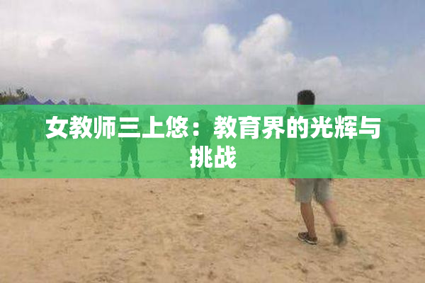 女教师三上悠：教育界的光辉与挑战