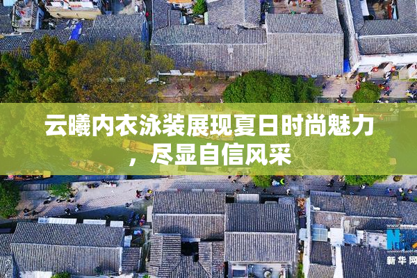 云曦内衣泳装展现夏日时尚魅力，尽显自信风采